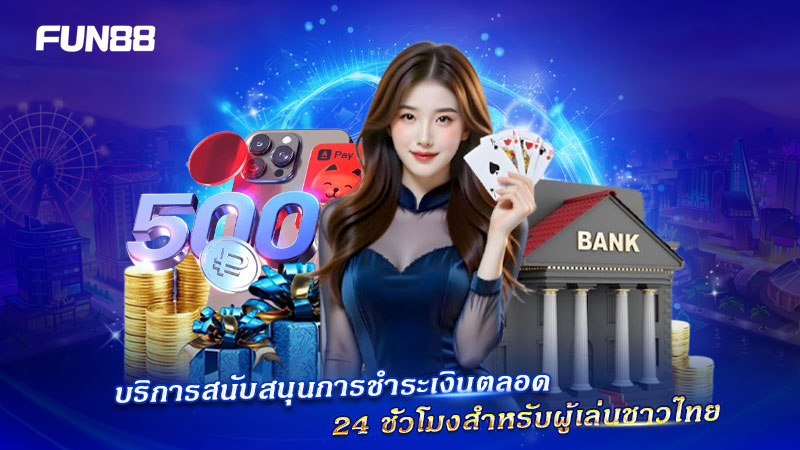 FUN88 ดูแลการชำระเงินผู้เล่นชาวไทยตลอดเวลา