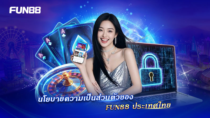 นโยบายความเป็นส่วนตัวของ FUN88 ประเทศไทย โปร่งใส
