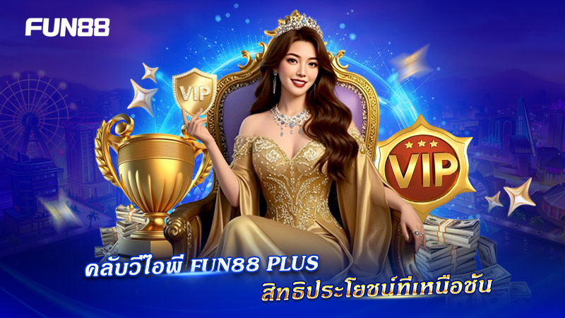 FUN88 Plus คลับสมาชิกระดับพรีเมียม FUN88 Plus คลับสมาชิกระดับพรีเมียม
