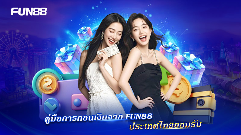 ถอนเงิน FUN88 รองรับประเทศไทย