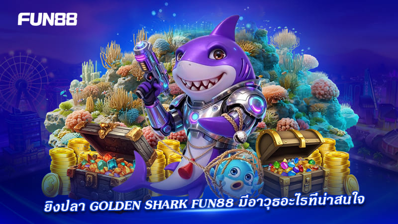 อาวุธใน golden shark fun88 มีอะไรบ้าง อาวุธใน golden shark fun88 มีอะไรบ้าง