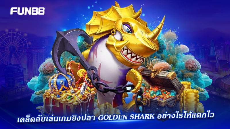 golden shark fun88 เล่นยังไงให้ได้เงิน golden shark fun88 เล่นยังไงให้ได้เงิน