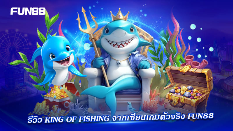 king of fishing fun88 คำแนะนำจากเซียน