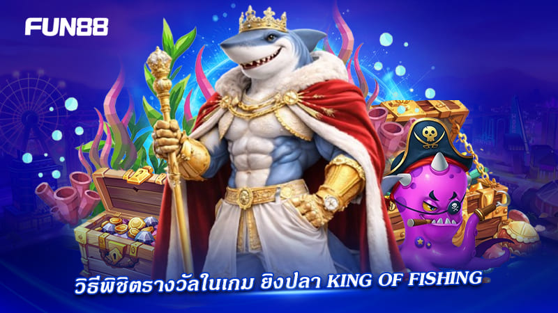 king of fishing fun88 เล่นยังไงให้ได้รางวัล