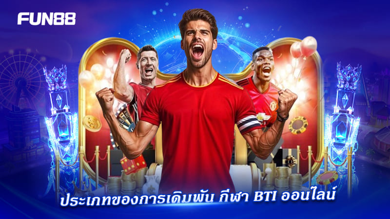 ประเภทการเดิมพันกีฬา BTI ที่เล่นได้บน FUN88