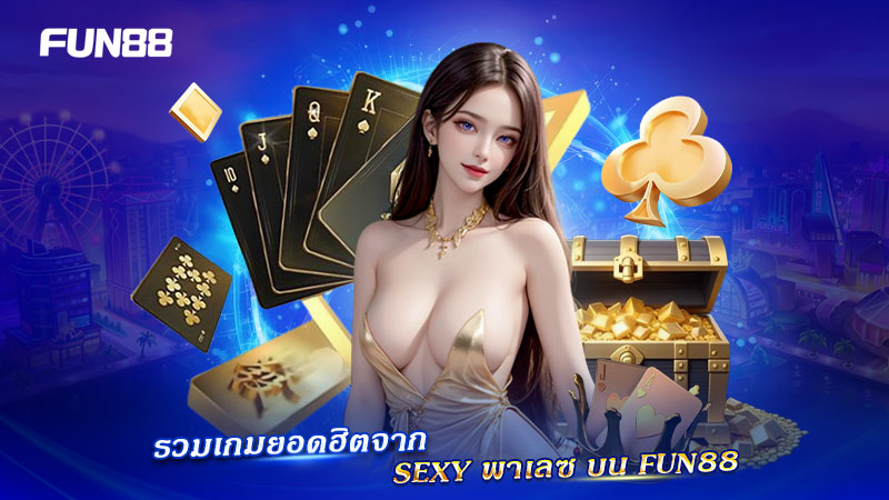 เกมยอดฮิตจาก SEXY พาเลซ บน FUN88 เกมยอดฮิตจาก SEXY พาเลซ บน FUN88