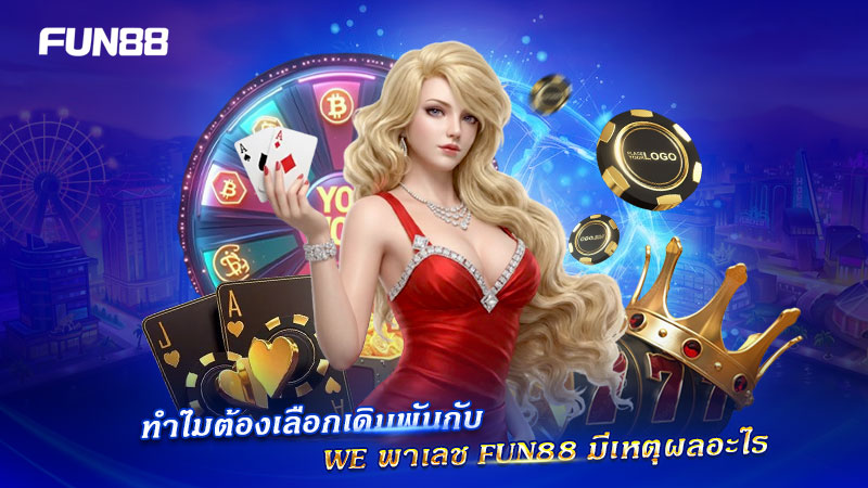 เหตุผลที่ควรเลือก WE พาเลช FUN88 เหตุผลที่ควรเลือก WE พาเลช FUN88