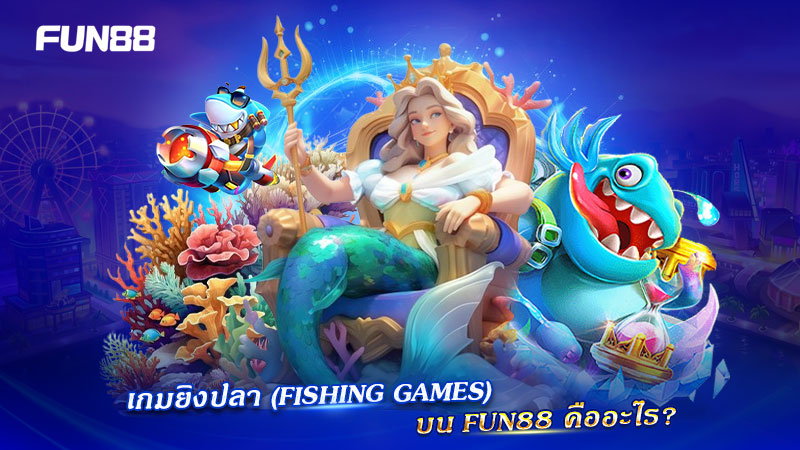 ทำความรู้จัก fishing games บน fun88 ทำความรู้จัก fishing games บน fun88